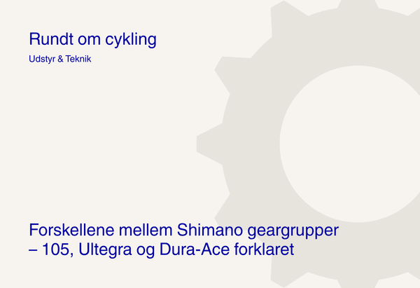 Forskellene mellem Shimano geargrupper – 105, Ultegra og Dura-Ace forklaret